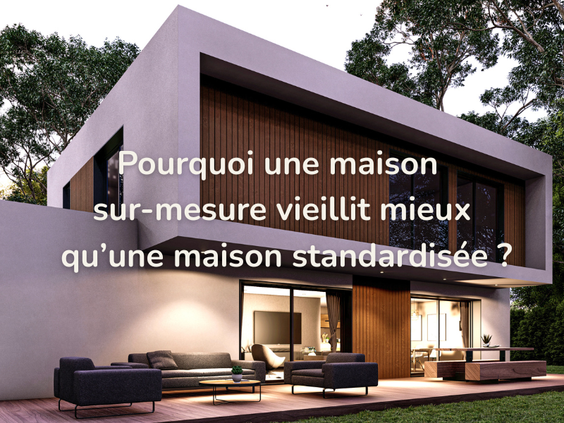 Pourquoi les maisons sur-mesure vieillissent mieux que les maisons standardisées ?